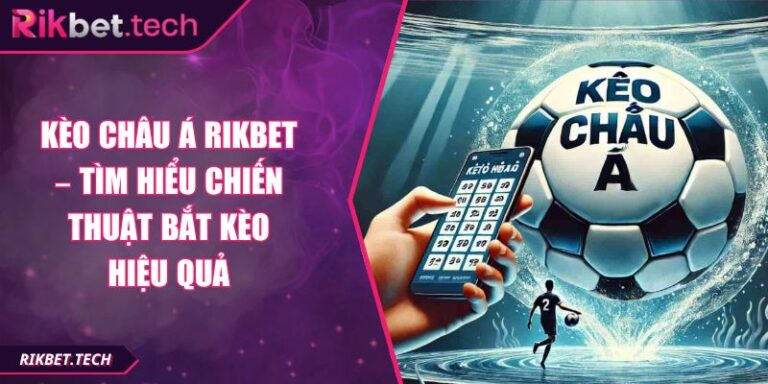 Kèo Châu Á Rikbet – Tìm Hiểu Chiến Thuật Bắt Kèo Hiệu Quả 3 Kèo Châu Á Rikbet – Tìm Hiểu Chiến Thuật Bắt Kèo Hiệu Quả