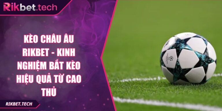 Kèo Châu Âu Rikbet - Kinh Nghiệm Bắt Kèo Hiệu Quả Từ Cao Thủ 5 Kèo Châu Âu Rikbet - Kinh Nghiệm Bắt Kèo Hiệu Quả Từ Cao Thủ