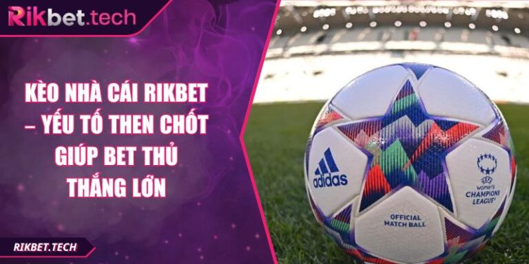 Kèo Nhà Cái Rikbet – Yếu Tố Then Chốt Giúp Bet Thủ Thắng Lớn 9 Kèo Nhà Cái Rikbet – Yếu Tố Then Chốt Giúp Bet Thủ Thắng Lớn