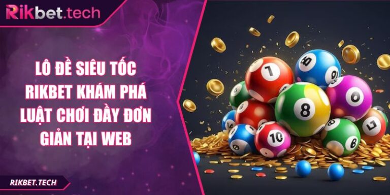 Lô Đề Siêu Tốc RIKBET Khám Phá Luật Chơi Đầy Đơn Giản Tại Web 5 lô đề siêu tốc RIKBET
