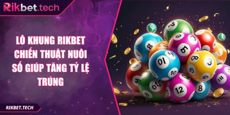 Lô Khung RIKBET Chiến Thuật Nuôi Số Giúp Tăng Tỷ Lệ Trúng 7 Lô khung RIKBET