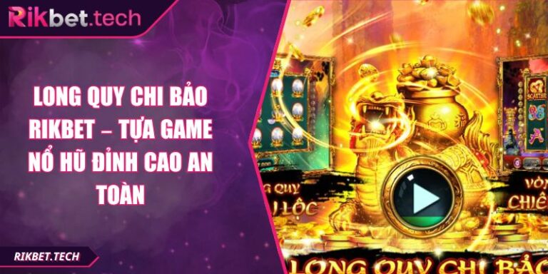 Long Quy Chi Bảo Rikbet – Tựa Game Nổ Hũ Đỉnh Cao An Toàn 4 Long Quy Chi Bảo Rikbet