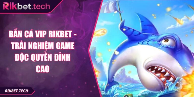 Bắn Cá VIP RIKBET - Trải Nghiệm Game Độc Quyền Đỉnh Cao 1 Bắn Cá VIP RIKBET