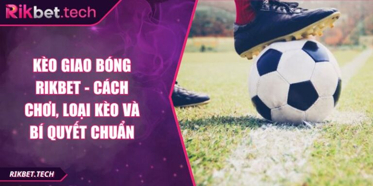 Kèo Giao Bóng RIKBET - Cách Chơi, Loại Kèo Và Bí Quyết Chuẩn 2 Kèo giao bóng RIKBET